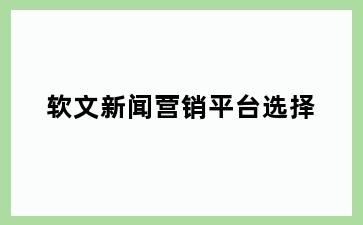 软文新闻营销平台选择
