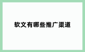 软文有哪些推广渠道