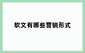 软文有哪些营销形式