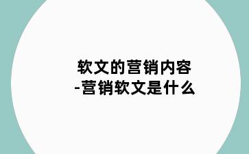 软文的营销内容-营销软文是什么