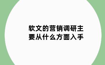 软文的营销调研主要从什么方面入手