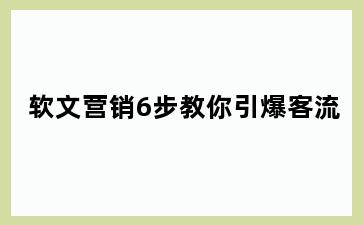 软文营销6步教你引爆客流