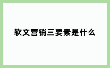 软文营销三要素是什么