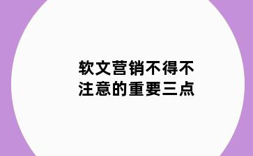软文营销不得不注意的重要三点