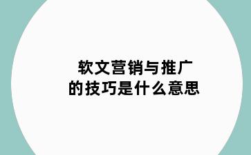 软文营销与推广的技巧是什么意思