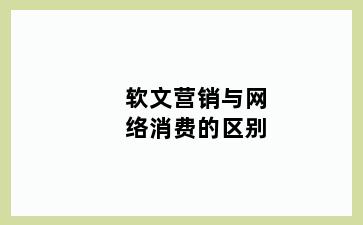 软文营销与网络消费的区别