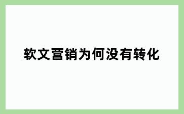 软文营销为何没有转化