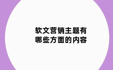 软文营销主题有哪些方面的内容