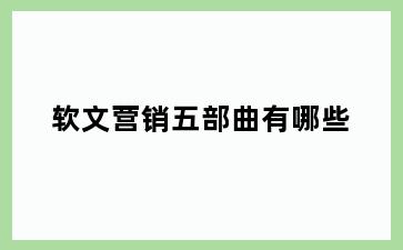 软文营销五部曲有哪些