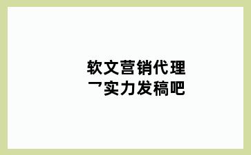 软文营销代理乛实力发稿吧