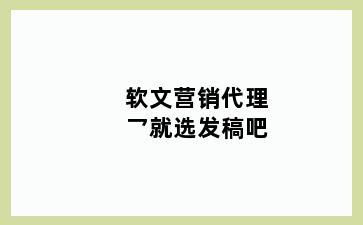 软文营销代理乛就选发稿吧