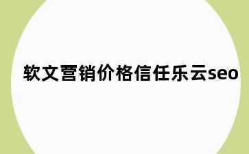 软文营销价格信任乐云seo