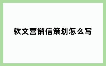 软文营销信策划怎么写