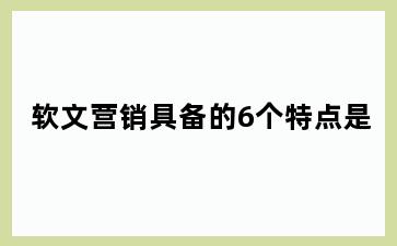 软文营销具备的6个特点是