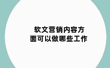 软文营销内容方面可以做哪些工作