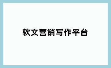 软文营销写作平台