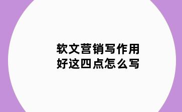 软文营销写作用好这四点怎么写