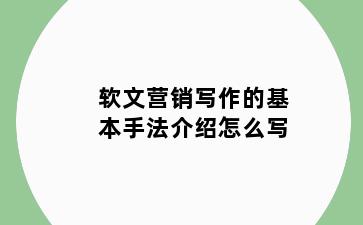 软文营销写作的基本手法介绍怎么写