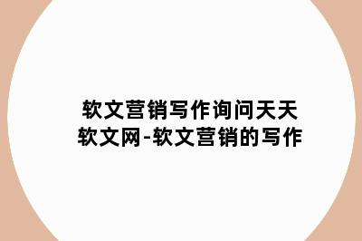 软文营销写作询问天天软文网-软文营销的写作