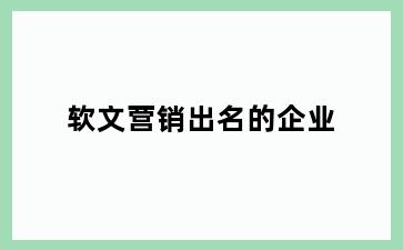 软文营销出名的企业