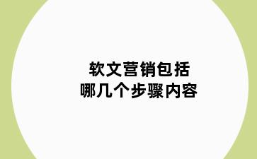 软文营销包括哪几个步骤内容