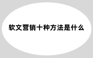 软文营销十种方法是什么