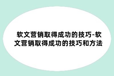 软文营销取得成功的技巧-软文营销取得成功的技巧和方法
