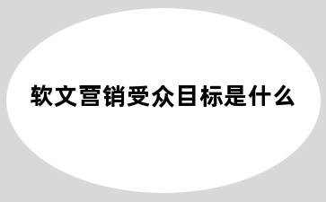 软文营销受众目标是什么