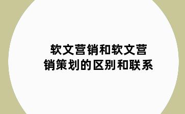 软文营销和软文营销策划的区别和联系