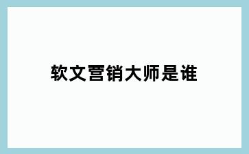 软文营销大师是谁