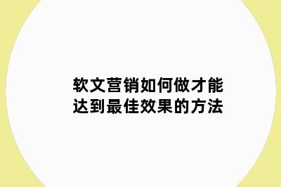 软文营销如何做才能达到最佳效果的方法