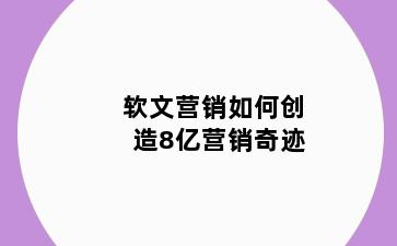 软文营销如何创造8亿营销奇迹