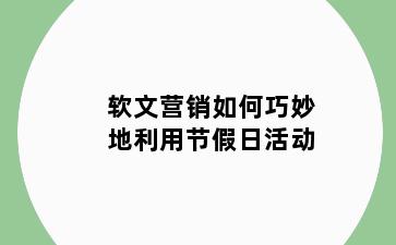 软文营销如何巧妙地利用节假日活动