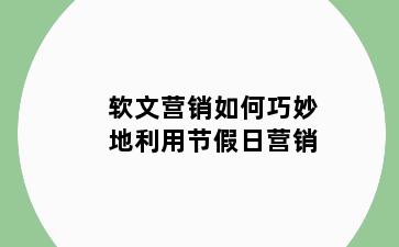 软文营销如何巧妙地利用节假日营销