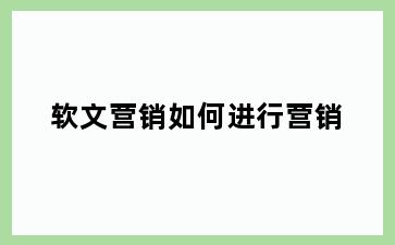 软文营销如何进行营销