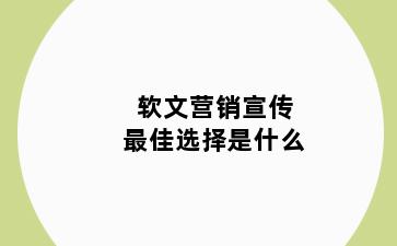 软文营销宣传最佳选择是什么