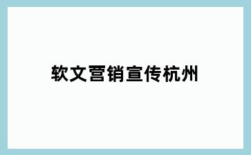 软文营销宣传杭州