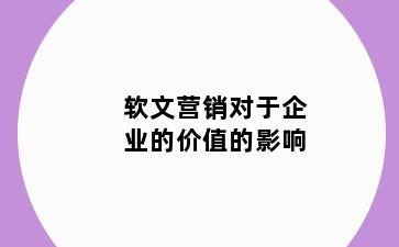 软文营销对于企业的价值的影响