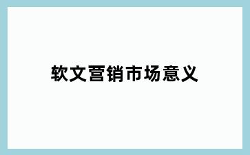 软文营销市场意义