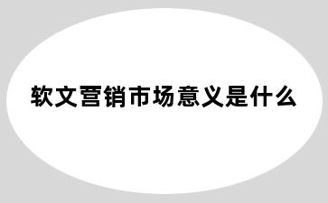 软文营销市场意义是什么