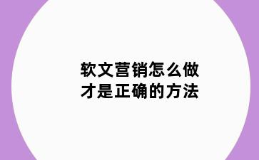 软文营销怎么做才是正确的方法