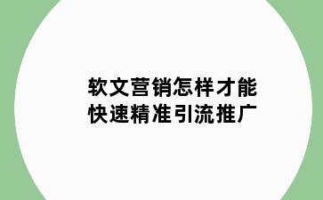 软文营销怎样才能快速精准引流推广