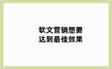 软文营销想要达到最佳效果