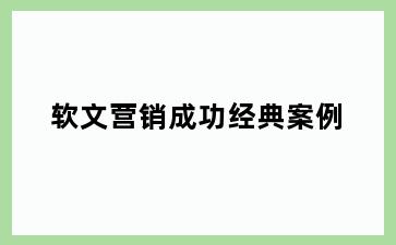 软文营销成功经典案例