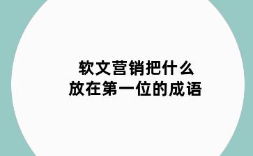 软文营销把什么放在第一位的成语