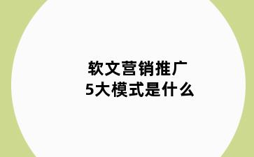 软文营销推广5大模式是什么