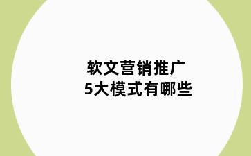 软文营销推广5大模式有哪些