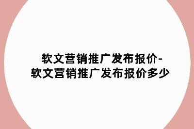 软文营销推广发布报价-软文营销推广发布报价多少