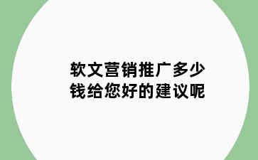 软文营销推广多少钱给您好的建议呢