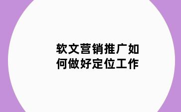 软文营销推广如何做好定位工作